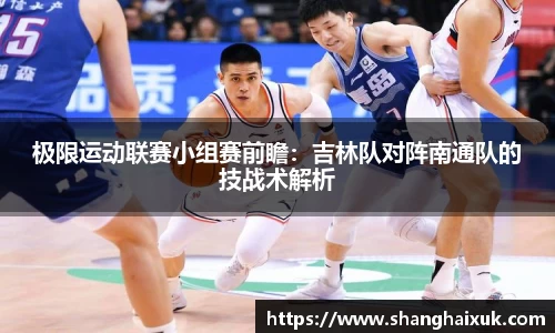 极限运动联赛小组赛前瞻:吉林队对阵南通队的技战术解析