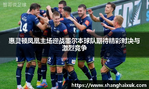 惠灵顿凤凰主场迎战墨尔本球队期待精彩对决与激烈竞争