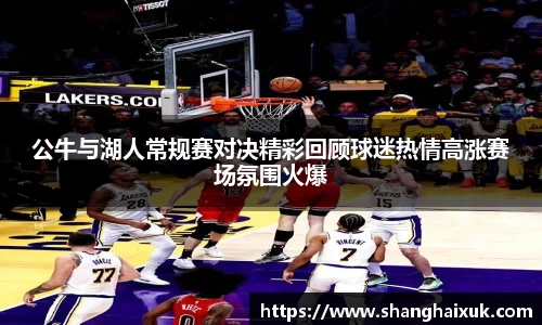 公牛与湖人常规赛对决精彩回顾球迷热情高涨赛场氛围火爆