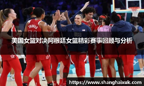 美国女篮对决阿根廷女篮精彩赛事回顾与分析