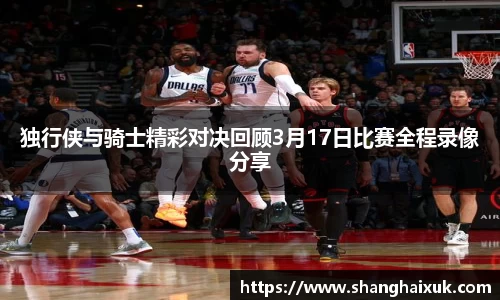 独行侠与骑士精彩对决回顾3月17日比赛全程录像分享